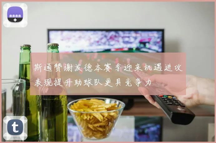 斯通赞谢泼德本赛季迎来机遇进攻表现提升助球队更具竞争力
