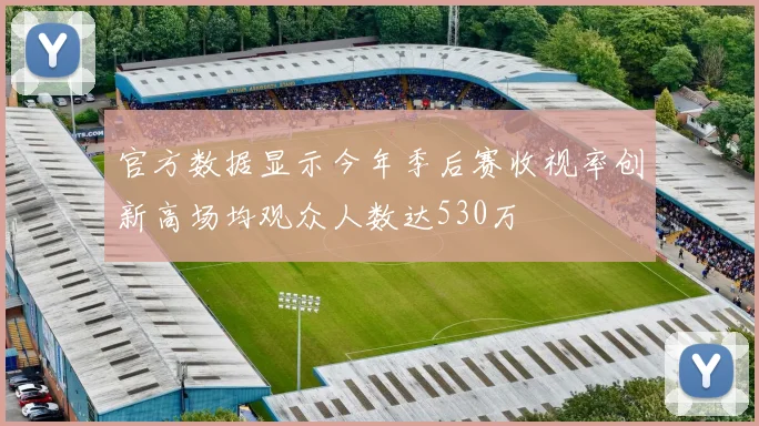 官方数据显示今年季后赛收视率创新高场均观众人数达530万