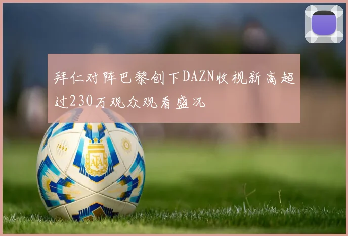 拜仁对阵巴黎创下DAZN收视新高超过230万观众观看盛况