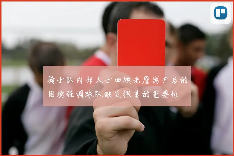 骑士队内部人士回顾老詹离开后的困境强调球队缺乏根基的重要性