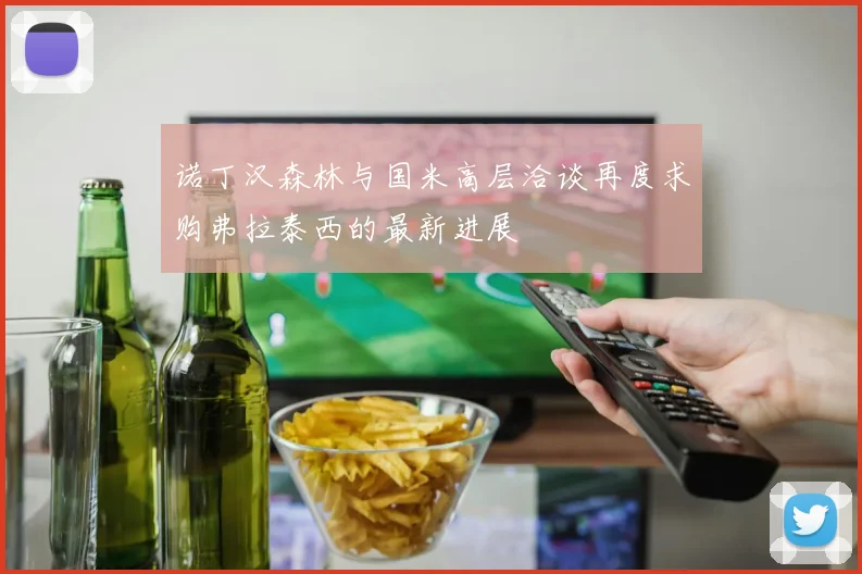 诺丁汉森林与国米高层洽谈再度求购弗拉泰西的最新进展