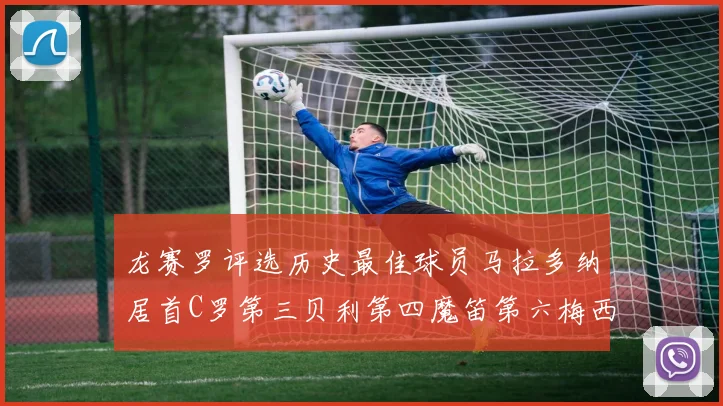 龙赛罗评选历史最佳球员马拉多纳居首C罗第三贝利第四魔笛第六梅西第七
