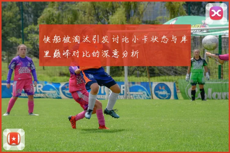 快船被淘汰引发讨论小卡状态与库里巅峰对比的深意分析