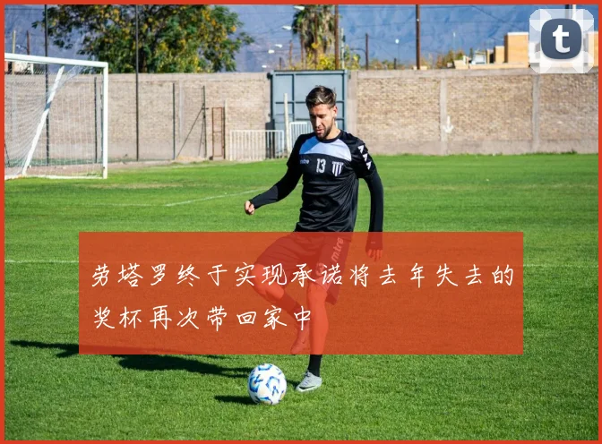 劳塔罗终于实现承诺将去年失去的奖杯再次带回家中