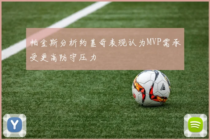 帕金斯分析约基奇表现认为MVP需承受更高防守压力