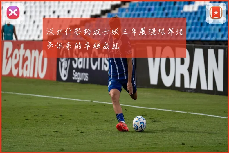 沃尔什签约波士顿三年展现绿军培养体系的卓越成就